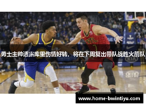 勇士主帅透露库里伤情好转，将在下周复出带队战胜火箭队