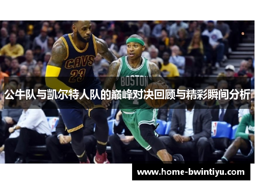 公牛队与凯尔特人队的巅峰对决回顾与精彩瞬间分析