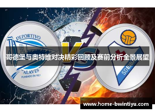 哥德堡与奥特维对决精彩回顾及赛前分析全景展望