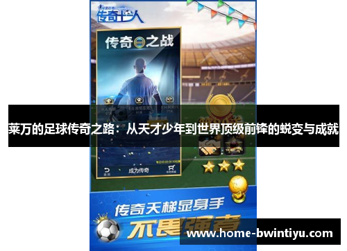 莱万的足球传奇之路：从天才少年到世界顶级前锋的蜕变与成就